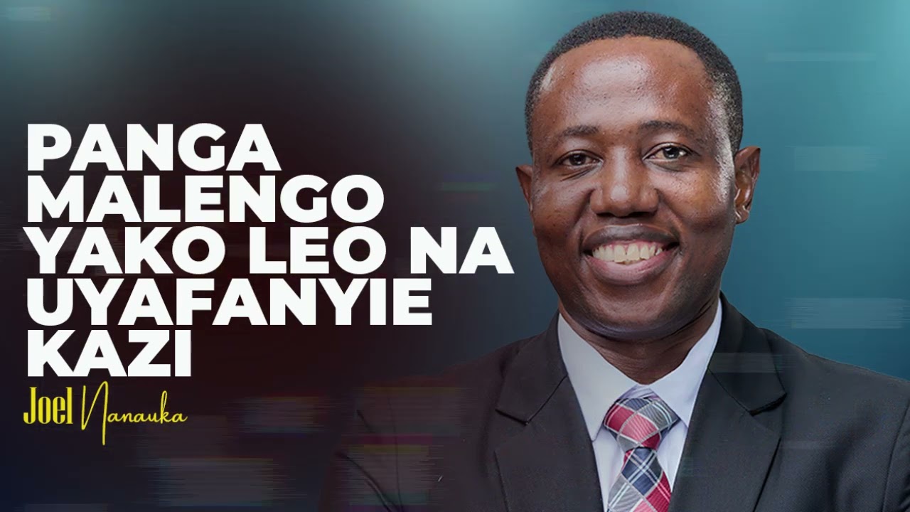 LIFE WISDOM : PANGA MALENGO YAKO LEO NA UYAFANYIE KAZI - JOEL NANAUKA