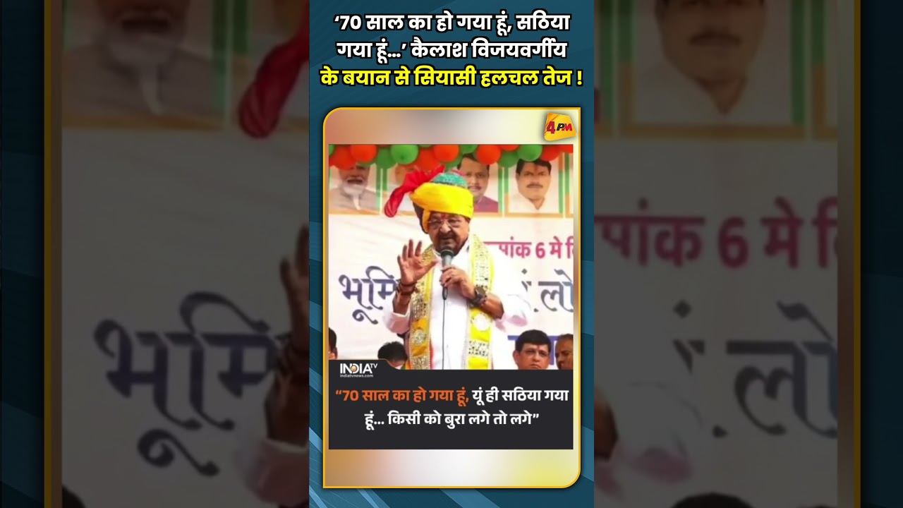 ‘70 साल का हो गया हूं, सठिया गया हूं…’ कैलाश विजयवर्गीय के बयान से सियासी हलचल तेज !