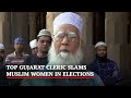 No Men Left?: Top Gujarat Cleric Slams Muslim Women In Elections