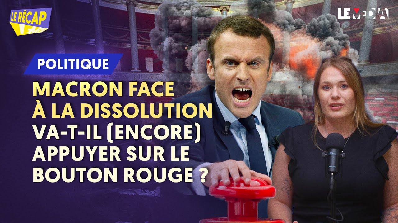 MACRON FACE AU PIÈGE DE LA DISSOLUTION : VA-T-IL (ENCORE) APPUYER SUR LE BOUTON ROUGE ? (LE RÉCAP)