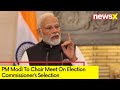 PM To Chair Meet On EC Selection | Names Likely To Be Announced Today