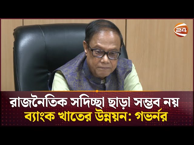 রাজনৈতিক সদিচ্ছা ছাড়া সম্ভব নয় ব্যাংক খাতের উন্নয়ন: গভর্নর | Governor Ahsan H. Mansur | Channel 24
