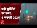 आज की बड़ी सुर्खियां 6 January 2024: कड़ाके की ठंड से कांपा उत्तर-पूर्व भारत | Weather Update