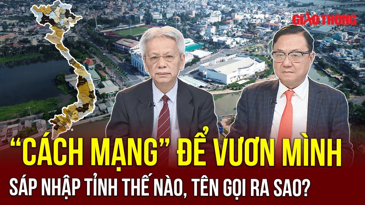 Sáp nhập tỉnh thành: Thời cơ chín muồi, đánh thức tiềm năng! | BGT