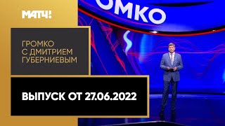 «Громко с Дмитрием Губерниевым». Выпуск от 27.06.2022