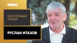 «Мой первый тренер». Руслан Итазов