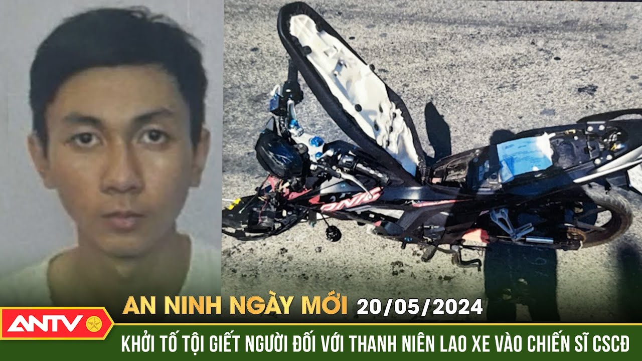 An ninh ngày mới ngày 20/5: Khởi tố tội giết người đối với thanh niên lao xe vào chiến sĩ CSCĐ