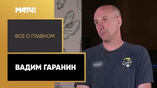 «Все о главном». Вадим Гаранин