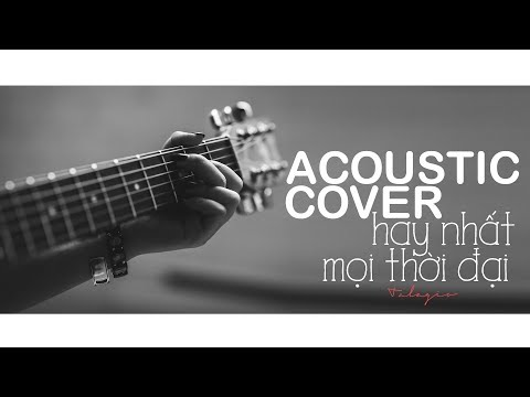 NHỮNG BẢN ACOUSTIC COVER HAY NHẤT MỌI THỜI ĐẠI