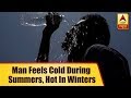 Bizarre! This Man Feels Cold During Summers, Hot In Winters