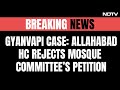 Gyanvapi Case LIVE Updates: Allahabad High Court Rejects Mosque Committees Petition | NDTV 24x7