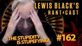 The Stupidity is Stupefying | Lewis Black's Rantcast #162