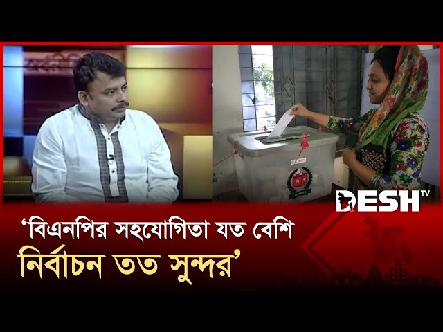 বিএনপি থেকে যত বেশি সহযোগিতা পাওয়া যাবে নির্বাচন তত সুন্দর হবে: ফয়েজ আহম্মদ | Talk Show | Desh TV