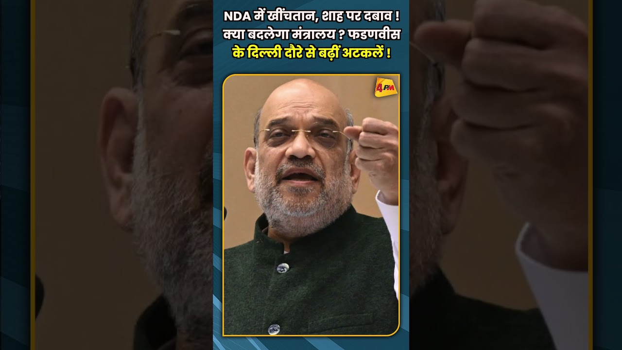 NDA में खींचतान, शाह पर दबाव ! क्या बदलेगा मंत्रालय ? फडणवीस के दिल्ली दौरे से बढ़ीं अटकलें !