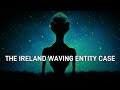 “The Ireland Waving Entity Case”   Paranormal Stories