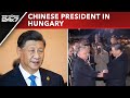 Chinas Xi Jinping In Hungary To Strengthen Flourishing Ties