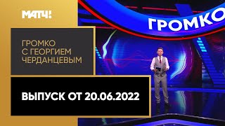 «Громко с Георгием Черданцевым». Выпуск от 20.06.2022