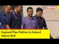 AAP Sources: Kejriwal Files Petition to Extend Interim Bail | Delhi Liquor Policy Scam | NewsX