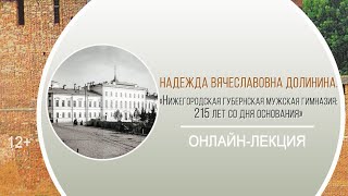 «Нижегородская губернская мужская гимназия: 215 лет со дня основания» (онлайн-лекция Н.В. Долининой) / Районная краеведческая декада «Мои университеты»