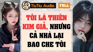 [Truyện Audio - Full] TÔI LÀ THIÊN KIM GIẢ NHƯNG CẢ NHÀ ĐỀU BAO CHE TÔI | TiuTiu Audio