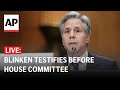 LIVE: Blinken testifies before House Committee on Foreign Affairs