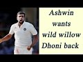 R Ashwin wants MS Dhoni to wield his wild willow again