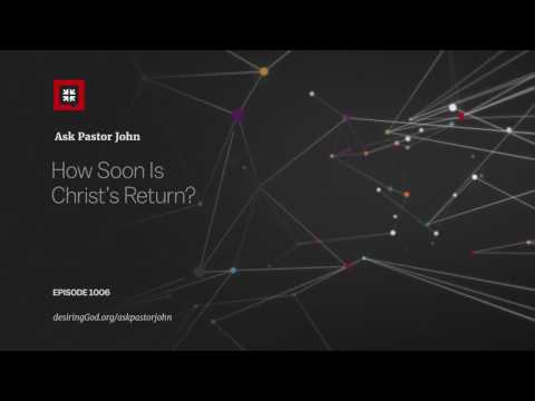 How Soon Is Christ’s Return? // Ask Pastor John