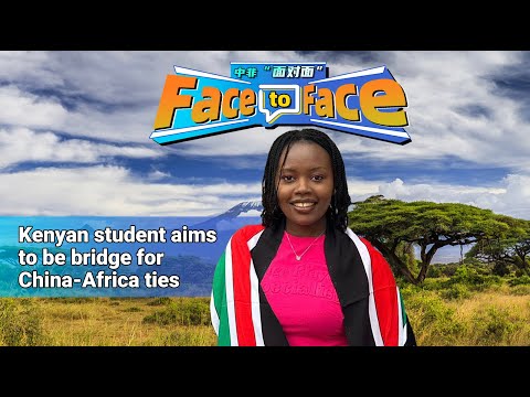 Face to Face: Kenyan student aims to be bridge for China-Africa ties