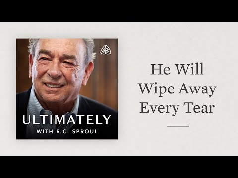 He Will Wipe Away Every Tear: Ultimately with R.C. Sproul