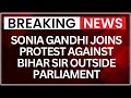 Breaking News: Sonia Gandhi Joins INDIA Bloc Protest Against Bihar SIR Outside Parliament