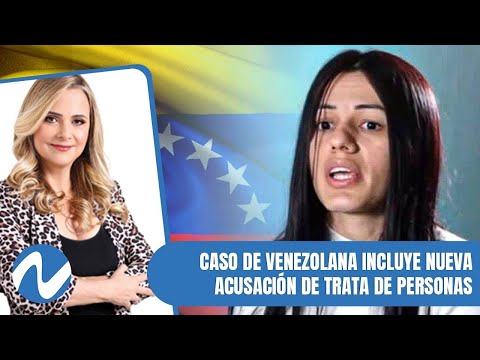 Caso de venezolana incluye nueva acusación de trata de personas | Nuria Piera