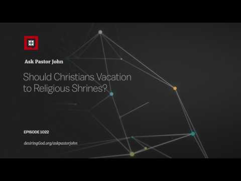 Should Christians Vacation to Religious Shrines? // Ask Pastor John