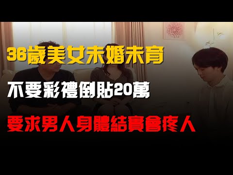 36歲美女未婚未育,不要彩禮倒貼20萬,要求男人身體結實會疼人