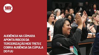 Audiência na Câmara aponta riscos da terceirização nos TREs e cobra ausência da cúpula do PJU