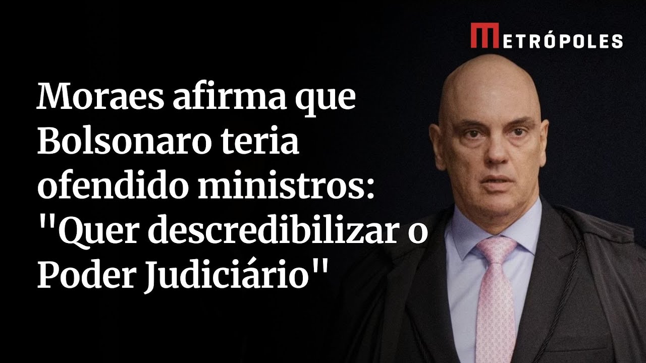 Moraes afirma que Bolsonaro teria ofendido ministros Quer descredibilizar o Poder Judiciário