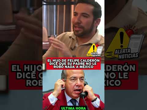EL HIJO DE FELIPE CALDERON DICE QUE SU PADRE NO LE ROBÓ NADA A MÉXICO
