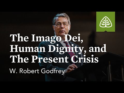 W. Robert Godfrey: The Imago Dei, Human Dignity, and the Present Crisis