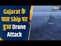 Gujarat के पास Ship पर हुआ Drone Attack, जहाज पर मौजूद थे 20 भारतीय, America ने लगाए Iran पर आरोप