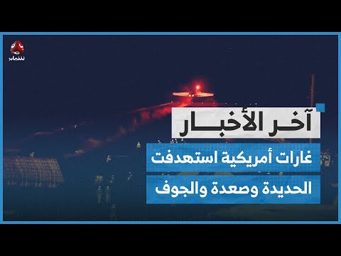 رصد غارات أمريكية استهدفت مواقع في الحديدة وصعدة والجوف | اخر الاخبار