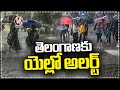 Weather Report  Imd Issues Yellow Alert To Telangana State | V6 News