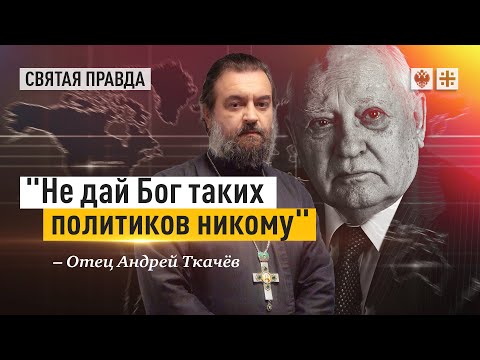 О Михаиле Горбачёве ничего, кроме правды — отец Андрей Ткачёв