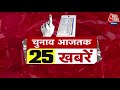 TOP 25 News Today: चुनाव से जुडी आज की 25 बड़ी खबरें | Lok Sabha Elections | CM Kejriwal | Congress