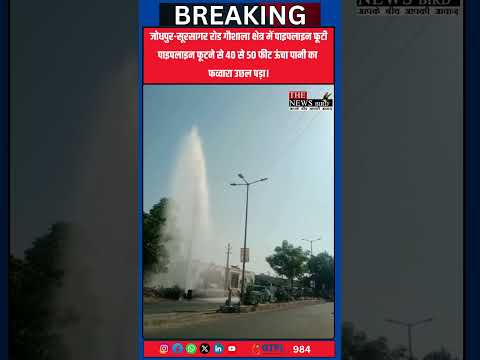 जोधपुर-सूरसागर रोड गौशाला क्षेत्र में पाइपलाइन फूटने से 40 से 50 फीट ऊंचा पानी का फव्वारा उछल पड़ा
