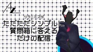 ツラニミズがただただシンプルに質問箱に答えていく配信
