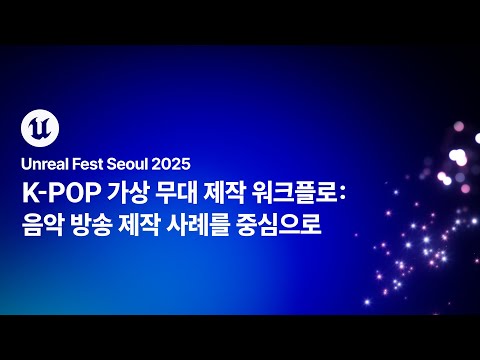 [언리얼 페스트 서울 2025] Day2 K-POP 가상 무대 제작 워크플로: 음악 방송 제작 사례를 중심으로