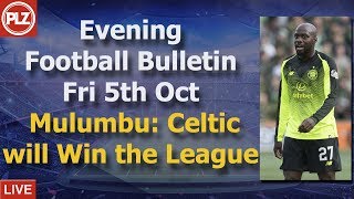 Evening Bulletin – Mulumbu says Celtic will finish top of the table – Fri 5th October 2018