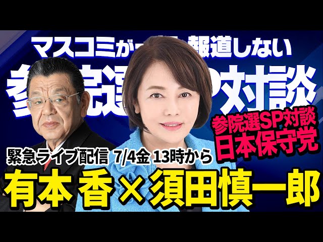 【参院選SP対談】※緊急配信※ 日本保守党 有本 香 × 須田慎一郎 （虎ノ門ニュース）