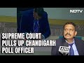 Supreme Court Pulls Up Chandigarh Poll Officer: Why Did You Put X Mark?