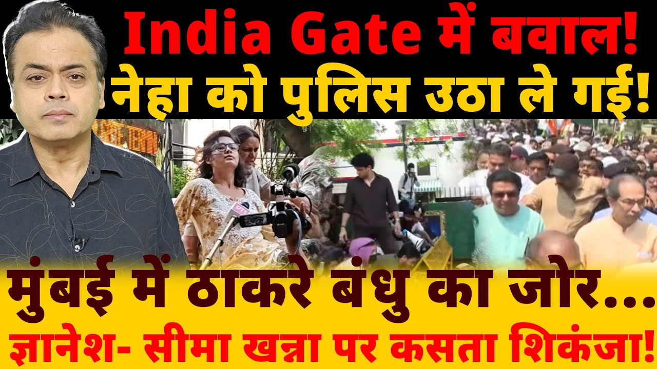 India Gate में बवाल! नेहा को पुलिस उठा ले गई! मुंबई में ठाकरे बंधु का जोर...