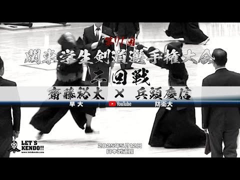齋藤裕太（早大）×兵頭慶信（防衛大）【2回戦・男子】第71回関東学生剣道選手権大会【2025年5月25日】